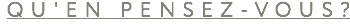 QU'EN PENSEZ-VOUS?