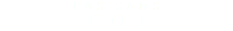 PAS SANS
TOI